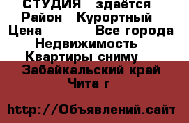 СТУДИЯ - здаётся › Район ­ Курортный › Цена ­ 1 500 - Все города Недвижимость » Квартиры сниму   . Забайкальский край,Чита г.